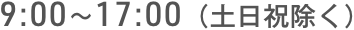 9:00〜17:00（⼟日祝除く）