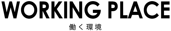 WORKING PLACE 働く環境