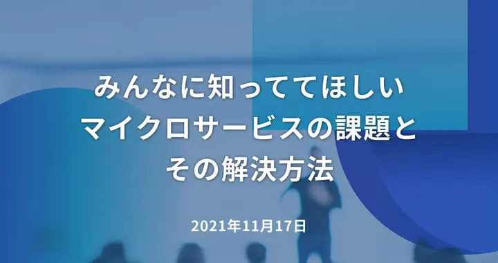 みんなに知っててほしいマイクロサービスの課題とその解決方法〜最適なAPIテスト、運用まるわかりセミナー〜