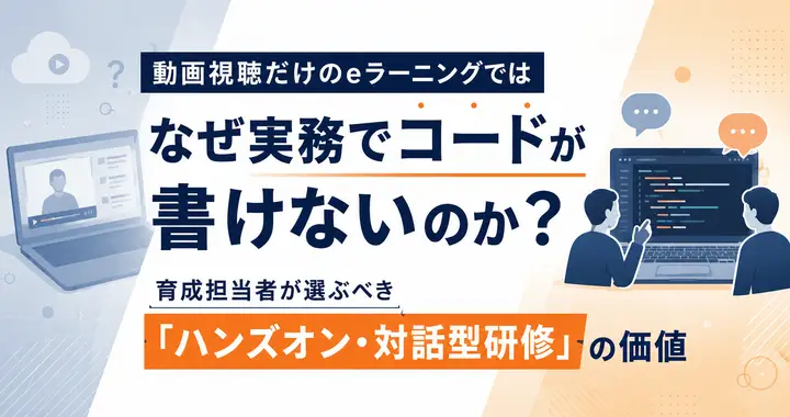 動画視聴だけのeラーニングではなぜ実務でコードが書けないのか？育成担当者が選ぶべき「ハンズオン・対話型研修」の価値