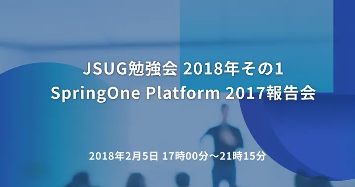 JSUG勉強会 2018年その1 SpringOne Platform 2017報告会