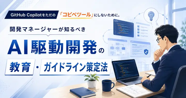 GitHub Copilotをただの「コピペツール」にしないために。開発マネージャーが知るべきAI駆動開発の教育・ガイドライン策定法