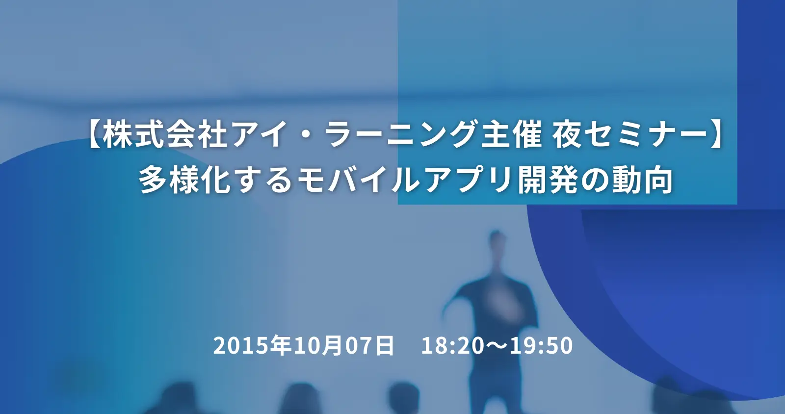 【株式会社アイ・ラーニング主催 夜セミナー】 多様化するモバイルアプリ開発の動向