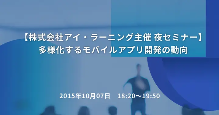 【株式会社アイ・ラーニング主催 夜セミナー】 多様化するモバイルアプリ開発の動向