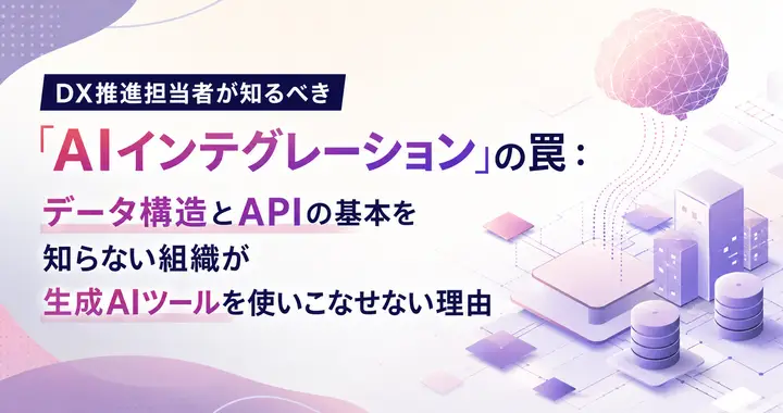 DX推進担当者が知るべき「AIインテグレーション」の罠：データ構造とAPIの基本を知らない組織が生成AIツールを使いこなせない理由