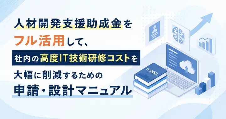 人材開発支援助成金をフル活用して、社内の高度IT技術研修コストを大幅に削減するための申請・設計マニュアル