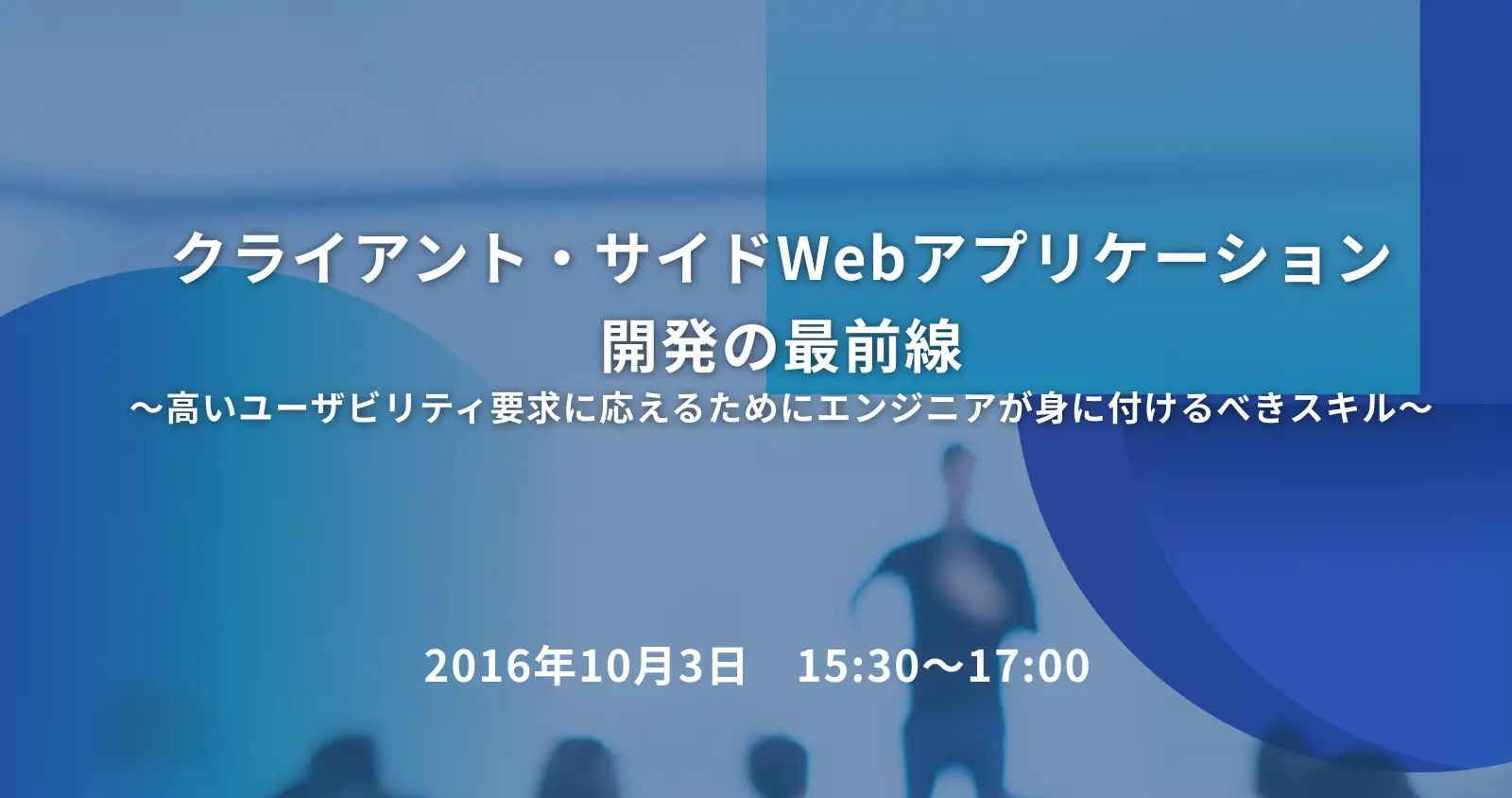 クライアント・サイドWebアプリケーション開発の最前線　～高いユーザビリティ要求に応えるためにエンジニアが身に付けるべきスキル～