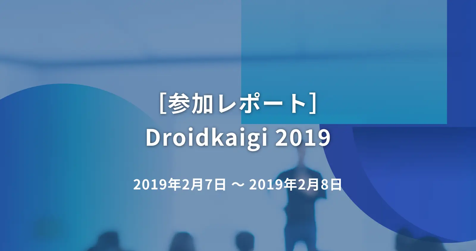 ［参加レポート］ Droidkaigi 2019