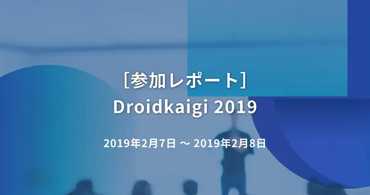 ［参加レポート］ Droidkaigi 2019