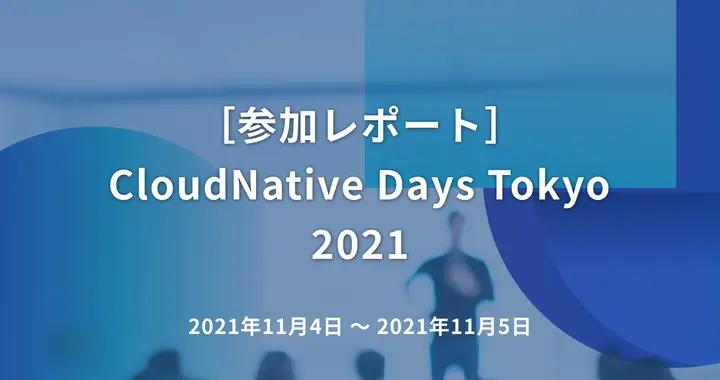 ［参加レポート］CloudNative Days Tokyo 2021
