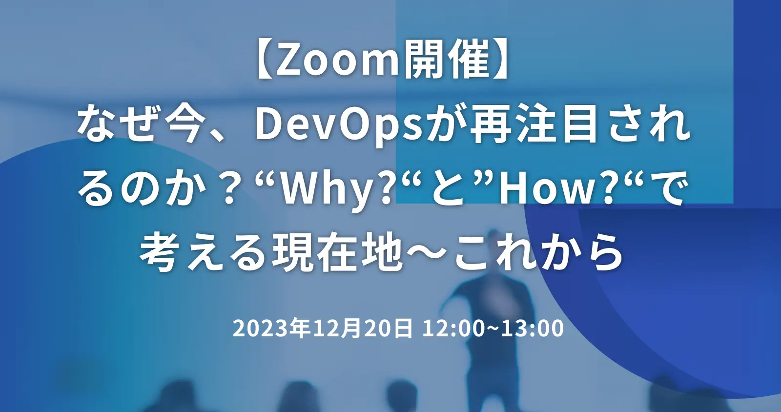 【Zoom開催】なぜ今、DevOpsが再注目されるのか？“Why?“と”How?“で考える現在地～これから