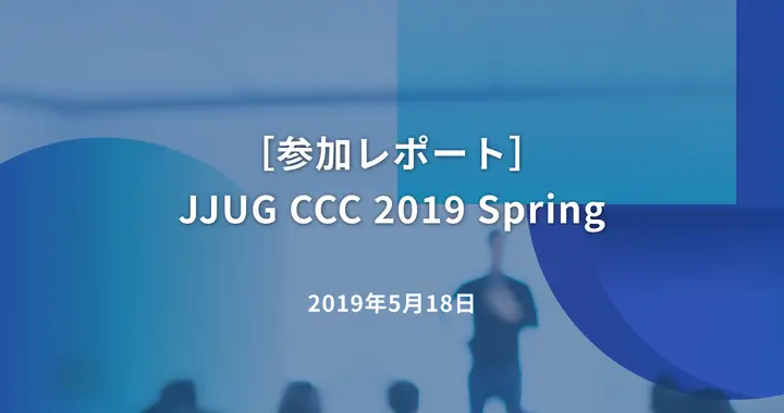 ［参加レポート］JJUG CCC 2019 Spring