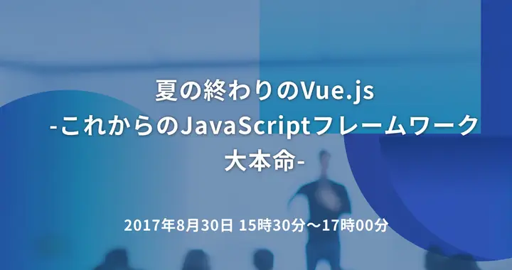 夏の終わりのVue.js　-これからのJavaScriptフレームワーク大本命-