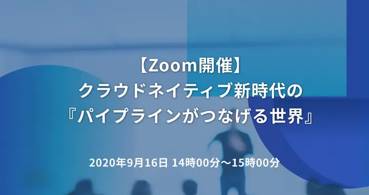 クラウドネイティブ新時代の『パイプラインがつなげる世界』