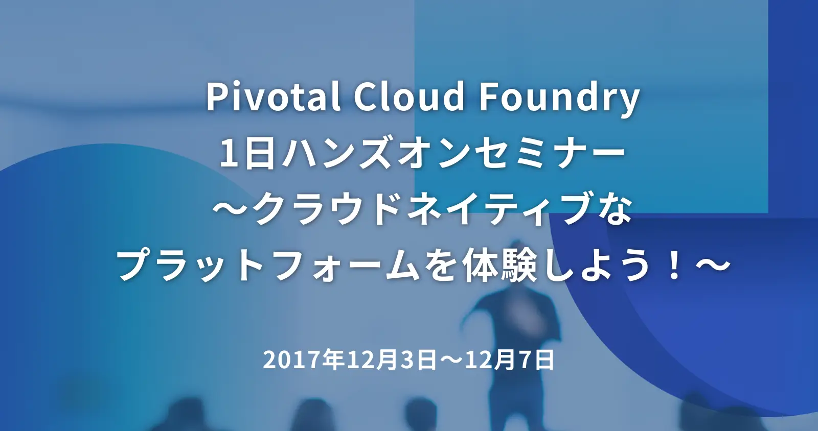 Pivotal Cloud Foundry 1日ハンズオンセミナー　～クラウドネイティブなプラットフォームを体験しよう！～