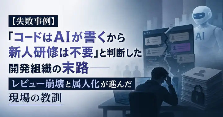 【失敗事例】「コードはAIが書くから新人研修は不要」と判断した開発組織の末路――レビュー崩壊と属人化が進んだ現場の教訓