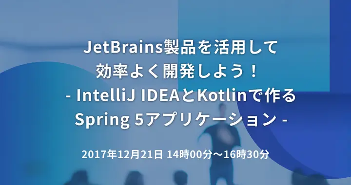 JetBrains製品を活用して効率よく開発しよう！ - IntelliJ IDEAとKotlinで作るSpring 5アプリケーション -