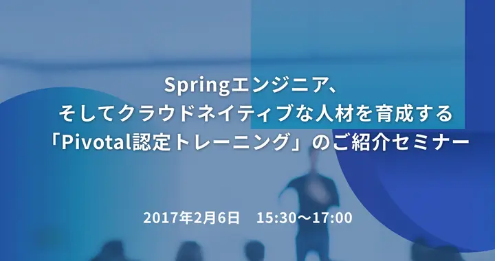 Springエンジニア、そしてクラウドネイティブな人材を育成する「Pivotal認定トレーニング」のご紹介セミナー