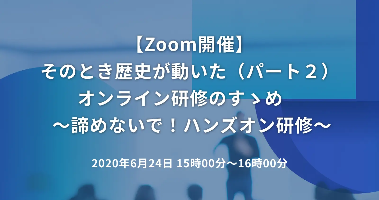そのとき歴史が動いた（パート２） オンライン研修のすゝめ　 ～諦めないで！ハンズオン研修