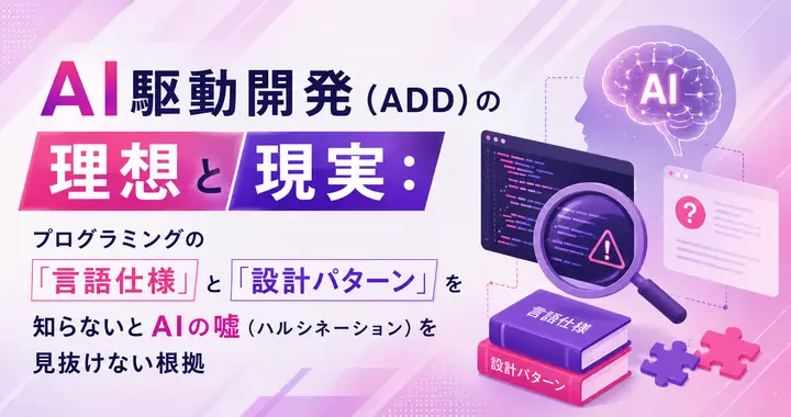 AI駆動開発（ADD）の理想と現実：なぜ「言語仕様」と「設計パターン」の知識がAIの嘘を見抜く鍵になるのか