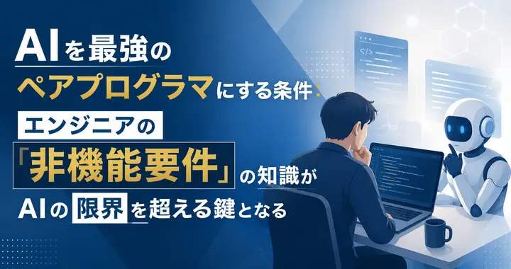 AIを最強のペアプログラマにする条件：エンジニアの「非機能要件」の知識がAIの限界を超える鍵となる